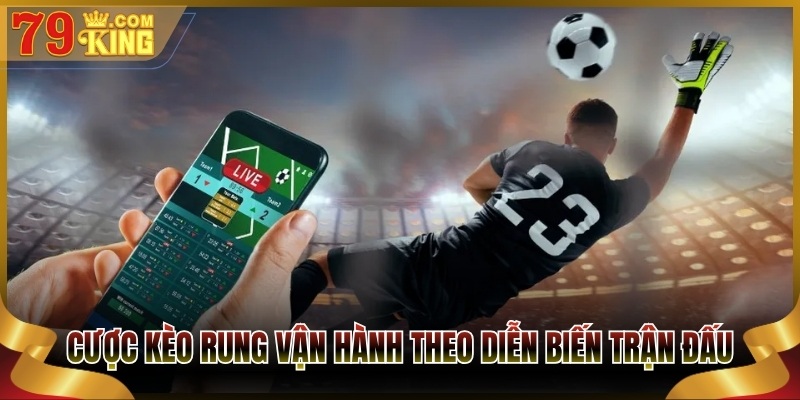 Cược kèo rung vận hành theo diễn biến trận đấu